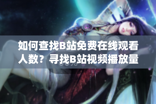 如何查找B站免费在线观看人数？寻找B站视频播放量的方法介绍(1)