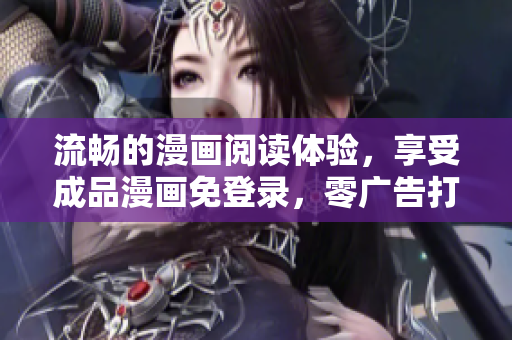 流畅的漫画阅读体验，享受成品漫画免登录，零广告打扰