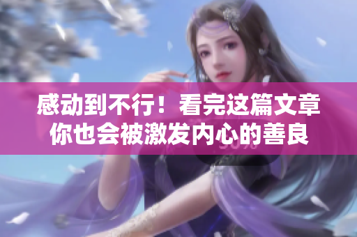 感动到不行！看完这篇文章你也会被激发内心的善良