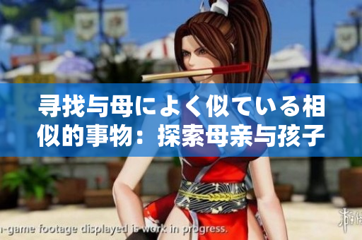 寻找与母によく似ている相似的事物：探索母亲与孩子之间的相似之处