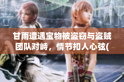 甘雨遭遇宝物被盗窃与盗贼团队对峙，情节扣人心弦(1)