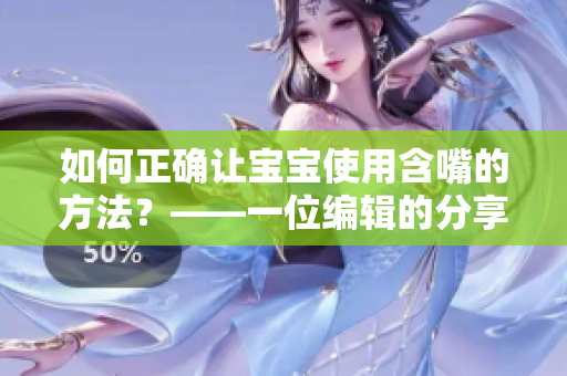 如何正确让宝宝使用含嘴的方法？——一位编辑的分享