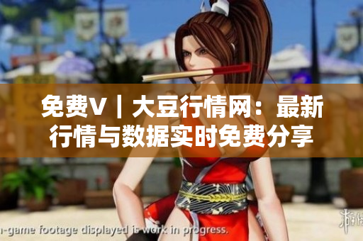 免费V｜大豆行情网：最新行情与数据实时免费分享