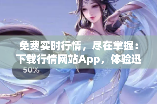 免费实时行情，尽在掌握：下载行情网站App，体验迅捷交易新境界(1)