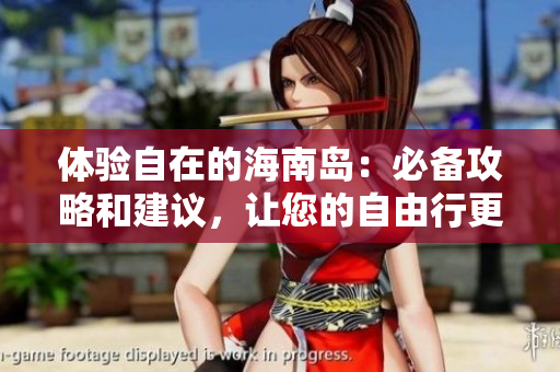 体验自在的海南岛：必备攻略和建议，让您的自由行更完美！