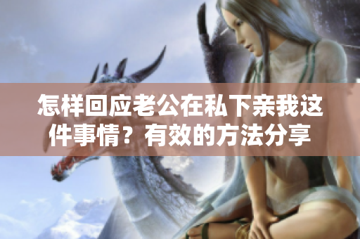 怎样回应老公在私下亲我这件事情？有效的方法分享