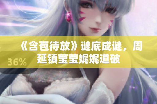 《含苞待放》谜底成谜，周延镇莹莹娓娓道破