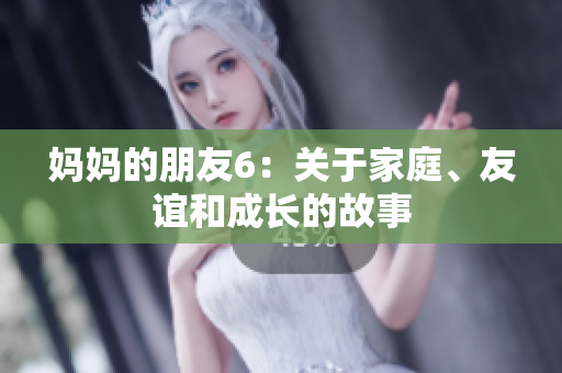 妈妈的朋友6：关于家庭、友谊和成长的故事