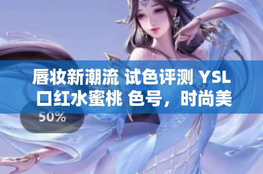 唇妆新潮流 试色评测 YSL 口红水蜜桃 色号，时尚美丽必备！