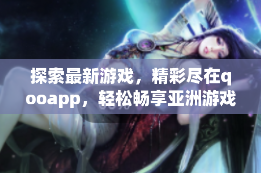 探索最新游戏，精彩尽在qooapp，轻松畅享亚洲游戏盛宴！