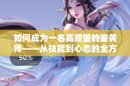 如何成为一名高质量的鉴黄师——从技能到心态的全方位指南