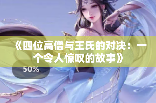 《四位高僧与王氏的对决：一个令人惊叹的故事》