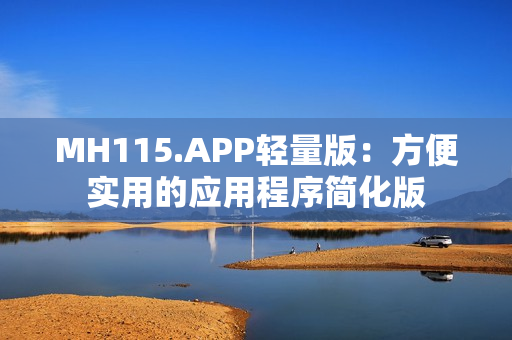 MH115.APP轻量版：方便实用的应用程序简化版
