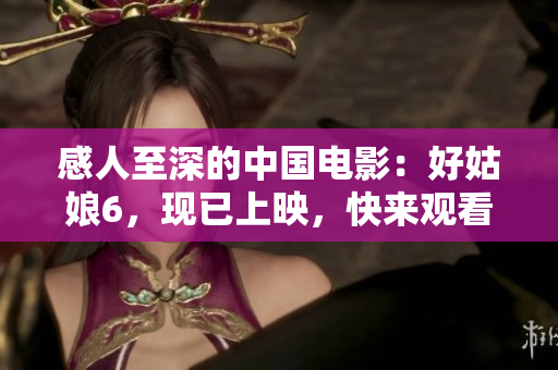 感人至深的中国电影：好姑娘6，现已上映，快来观看！