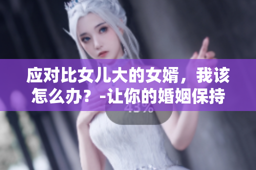 应对比女儿大的女婿，我该怎么办？-让你的婚姻保持平衡和和谐