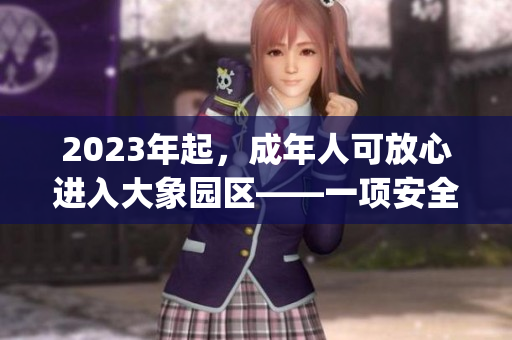 2023年起，成年人可放心进入大象园区——一项安全措施的实施(1)