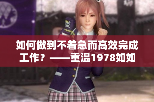 如何做到不着急而高效完成工作？——重温1978如如2的励志故事