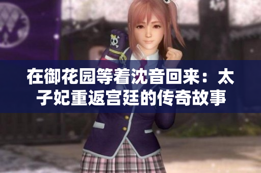 在御花园等着沈音回来：太子妃重返宫廷的传奇故事