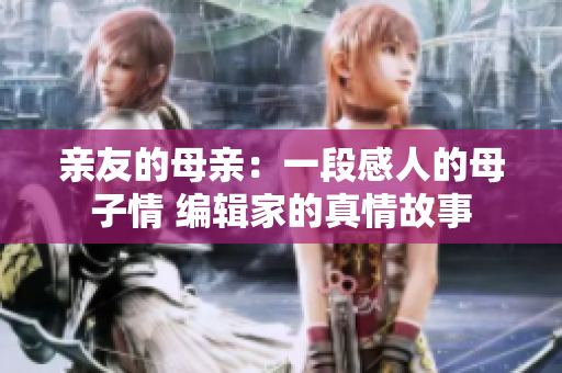 亲友的母亲：一段感人的母子情 编辑家的真情故事