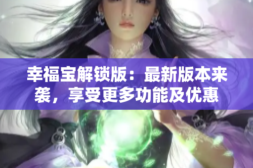 幸福宝解锁版：最新版本来袭，享受更多功能及优惠