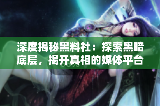 深度揭秘黑料社：探索黑暗底层，揭开真相的媒体平台