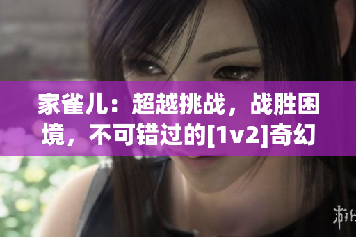 家雀儿：超越挑战，战胜困境，不可错过的[1v2]奇幻力作