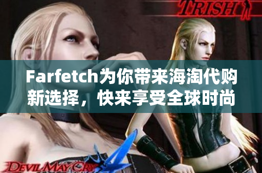 Farfetch为你带来海淘代购新选择，快来享受全球时尚潮品！