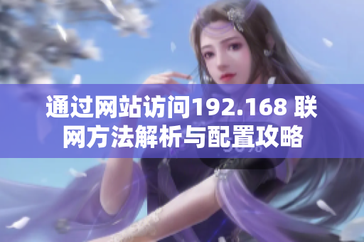 通过网站访问192.168 联网方法解析与配置攻略