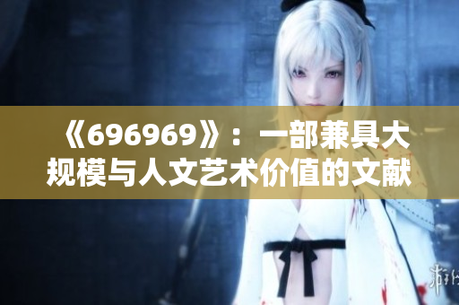 《696969》：一部兼具大规模与人文艺术价值的文献之作