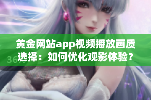 黄金网站app视频播放画质选择：如何优化观影体验？
