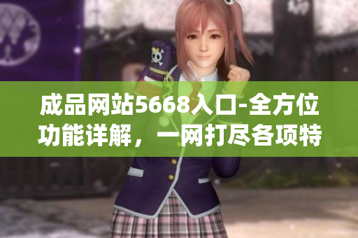 成品网站5668入口-全方位功能详解，一网打尽各项特色功能(1)