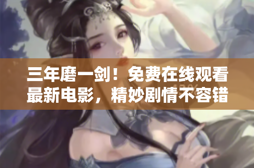 三年磨一剑！免费在线观看最新电影，精妙剧情不容错过！