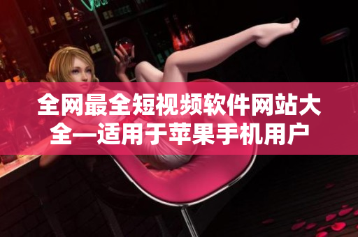 全网最全短视频软件网站大全—适用于苹果手机用户