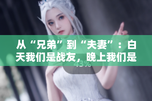 从“兄弟”到“夫妻”：白天我们是战友，晚上我们是情人