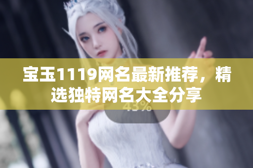 宝玉1119网名最新推荐，精选独特网名大全分享