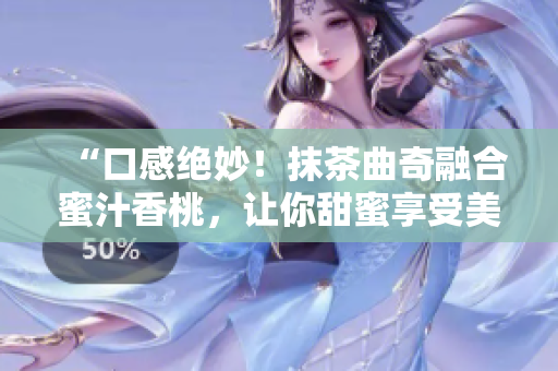 “口感绝妙！抹茶曲奇融合蜜汁香桃，让你甜蜜享受美味体验”