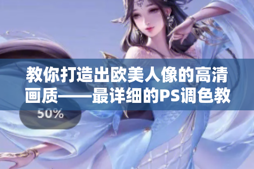 教你打造出欧美人像的高清画质——最详细的PS调色教程视频