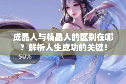成品人与精品人的区别在哪？解析人生成功的关键！