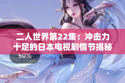 二人世界第22集：冲击力十足的日本电视剧情节揭秘