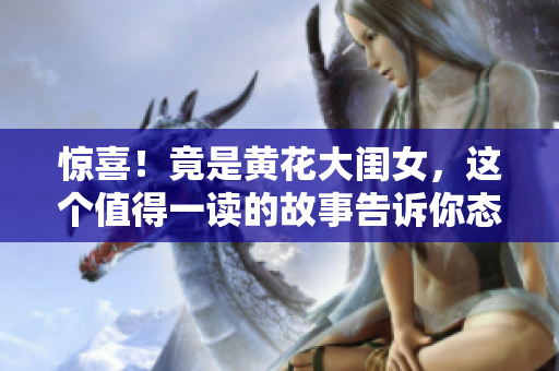 惊喜！竟是黄花大闺女，这个值得一读的故事告诉你态度决定一切！