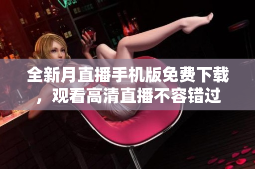 全新月直播手机版免费下载，观看高清直播不容错过