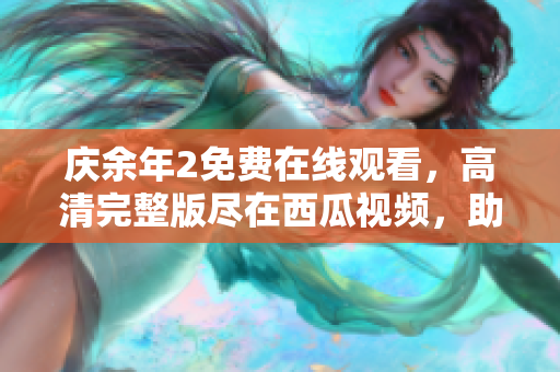 庆余年2免费在线观看，高清完整版尽在西瓜视频，助你畅享古装豪情续集