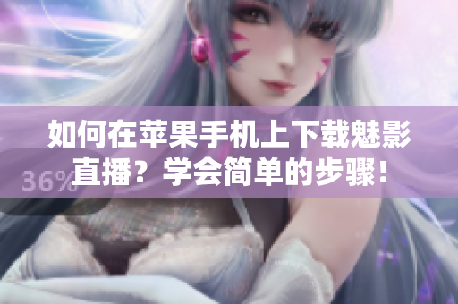 如何在苹果手机上下载魅影直播？学会简单的步骤！