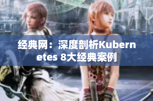经典网：深度剖析Kubernetes 8大经典案例