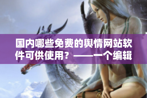 国内哪些免费的舆情网站软件可供使用？——一个编辑的探索