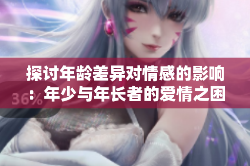 探讨年龄差异对情感的影响：年少与年长者的爱情之困