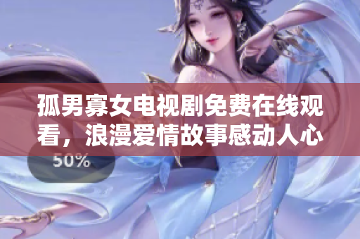 孤男寡女电视剧免费在线观看，浪漫爱情故事感动人心