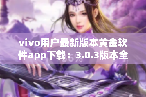 vivo用户最新版本黄金软件app下载：3.0.3版本全新上线(1)