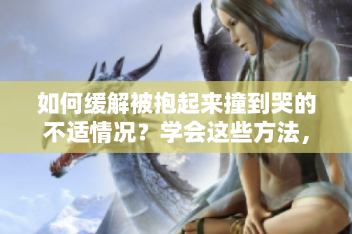 如何缓解被抱起来撞到哭的不适情况？学会这些方法，让你摆脱不适！