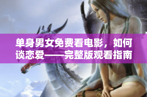 单身男女免费看电影，如何谈恋爱——完整版观看指南！